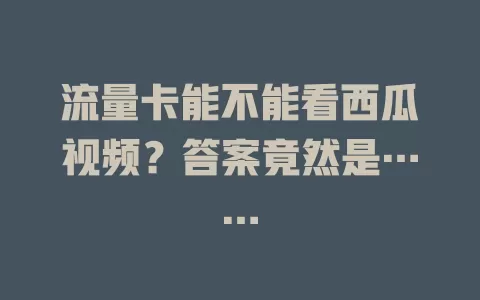 流量卡能不能看西瓜视频？答案竟然是……