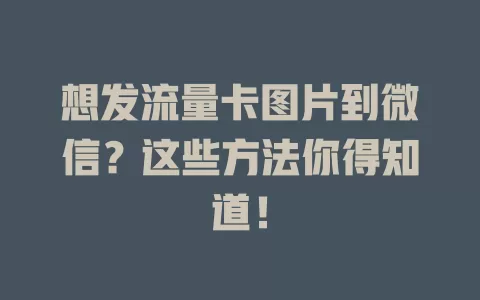 想发流量卡图片到微信？这些方法你得知道！