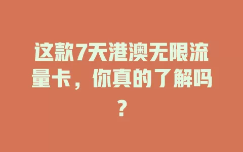 这款7天港澳无限流量卡，你真的了解吗？