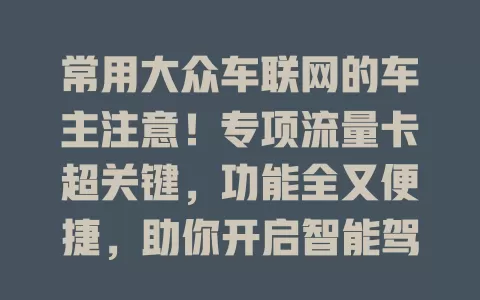 常用大众车联网的车主注意！专项流量卡超关键，功能全又便捷，助你开启智能驾驶新篇章