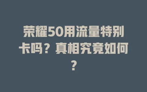 荣耀50用流量特别卡吗？真相究竟如何？
