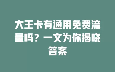 大王卡有通用免费流量吗？一文为你揭晓答案
