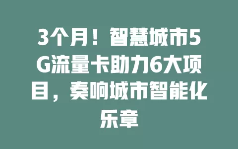 3个月！智慧城市5G流量卡助力6大项目，奏响城市智能化乐章