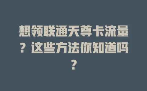 想领联通天尊卡流量？这些方法你知道吗？