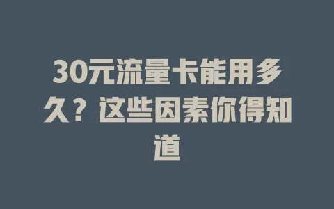 30元流量卡能用多久？这些因素你得知道