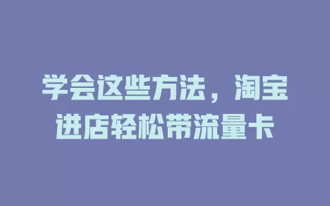 学会这些方法，淘宝进店轻松带流量卡