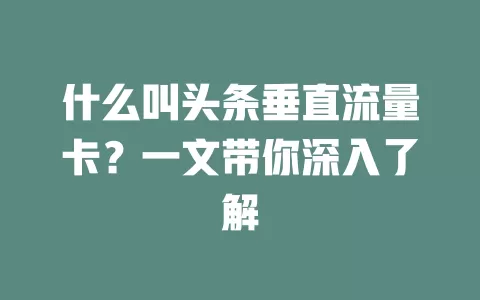什么叫头条垂直流量卡？一文带你深入了解
