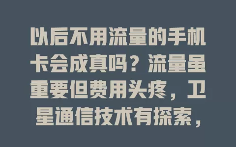 以后不用流量的手机卡会成真吗？流量虽重要但费用头疼，卫星通信技术有探索，实现面临挑战，不过未来或成真，手机通信将变革，一起期待！