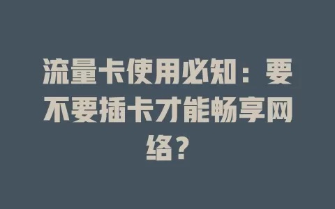 流量卡使用必知：要不要插卡才能畅享网络？