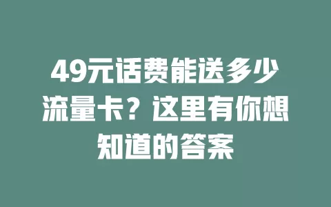 49元话费能送多少流量卡？这里有你想知道的答案