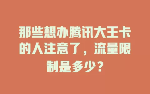 那些想办腾讯大王卡的人注意了，流量限制是多少？