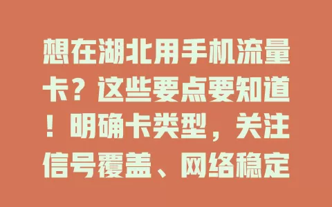 想在湖北用手机流量卡？这些要点要知道！明确卡类型，关注信号覆盖、网络稳定及售后，选正规卡，谨慎选才能畅快用卡享便捷