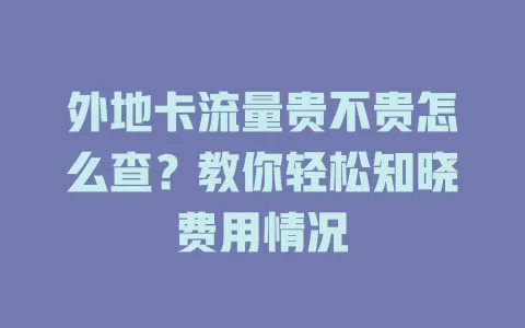 外地卡流量贵不贵怎么查？教你轻松知晓费用情况