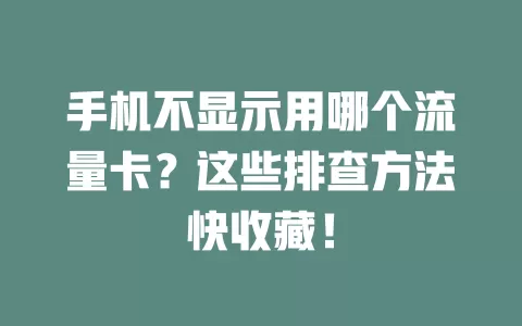 手机不显示用哪个流量卡？这些排查方法快收藏！