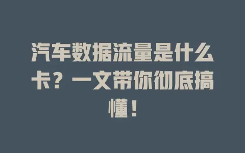 汽车数据流量是什么卡？一文带你彻底搞懂！