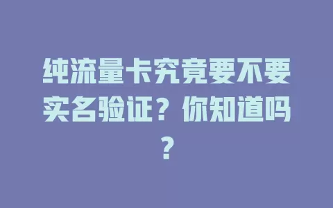 纯流量卡究竟要不要实名验证？你知道吗？
