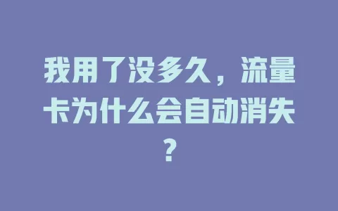 我用了没多久，流量卡为什么会自动消失？