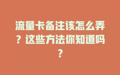 流量卡备注该怎么弄？这些方法你知道吗？