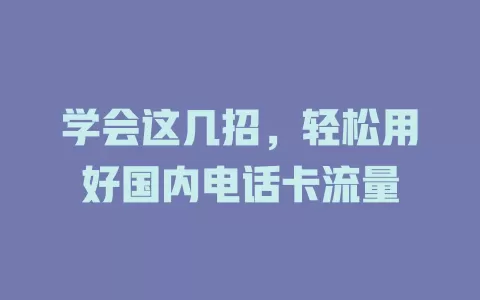 学会这几招，轻松用好国内电话卡流量