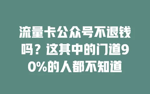 流量卡公众号不退钱吗？这其中的门道90%的人都不知道