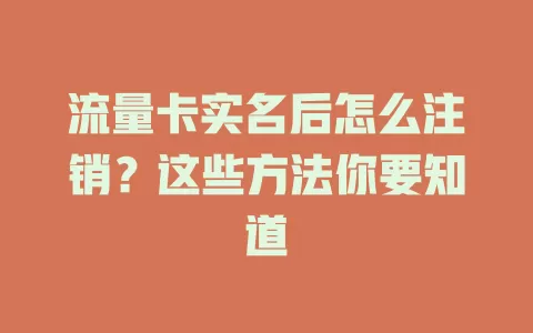 流量卡实名后怎么注销？这些方法你要知道