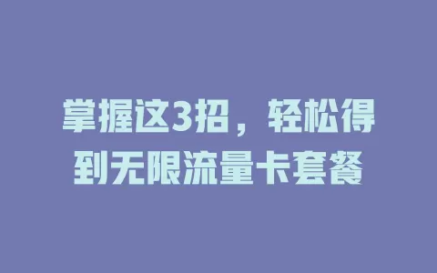 掌握这3招，轻松得到无限流量卡套餐