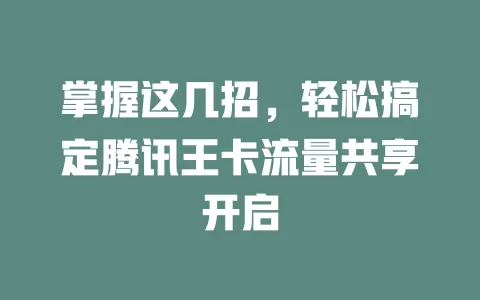 掌握这几招，轻松搞定腾讯王卡流量共享开启
