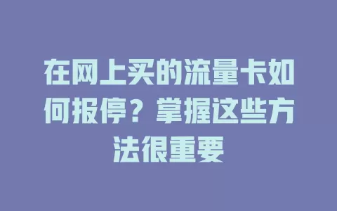 在网上买的流量卡如何报停？掌握这些方法很重要