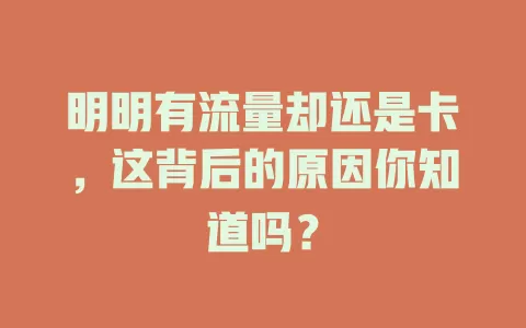 明明有流量却还是卡，这背后的原因你知道吗？