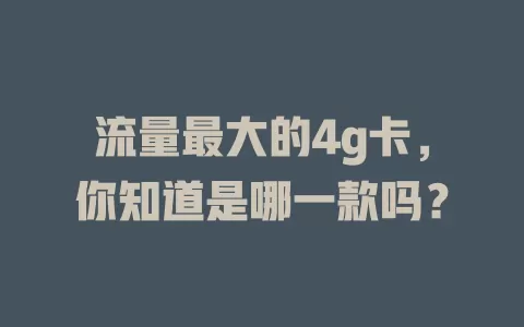 流量最大的4g卡，你知道是哪一款吗？