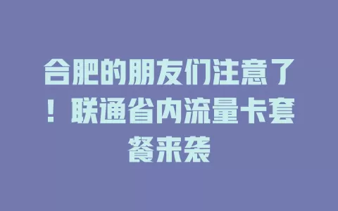 合肥的朋友们注意了！联通省内流量卡套餐来袭