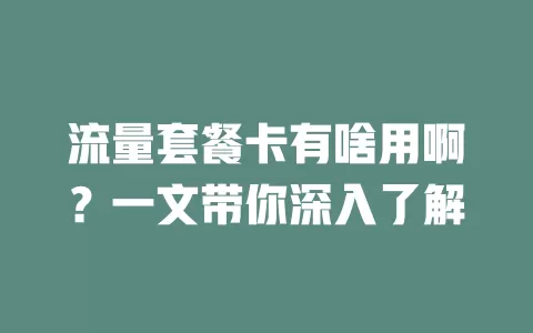 流量套餐卡有啥用啊？一文带你深入了解