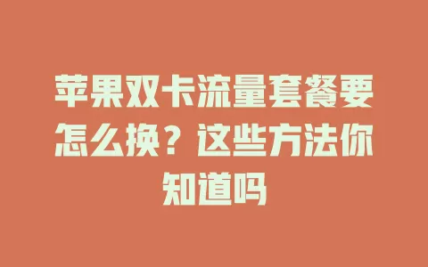 苹果双卡流量套餐要怎么换？这些方法你知道吗