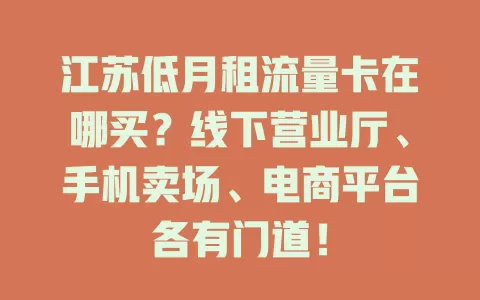 江苏低月租流量卡在哪买？线下营业厅、手机卖场、电商平台各有门道！