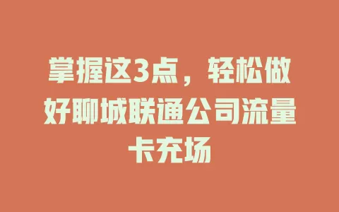 掌握这3点，轻松做好聊城联通公司流量卡充场