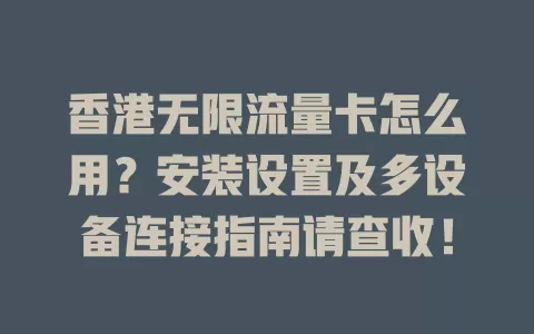 香港无限流量卡怎么用？安装设置及多设备连接指南请查收！
