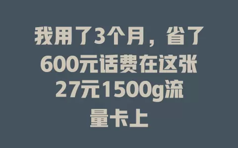 我用了3个月，省了600元话费在这张27元1500g流量卡上