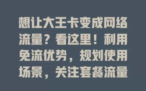 想让大王卡变成网络流量？看这里！利用免流优势，规划使用场景，关注套餐流量，关闭自动同步，轻松实现流量有效转化，满足多样网络需求
