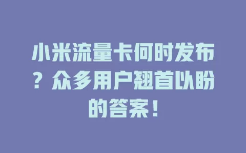 小米流量卡何时发布？众多用户翘首以盼的答案！
