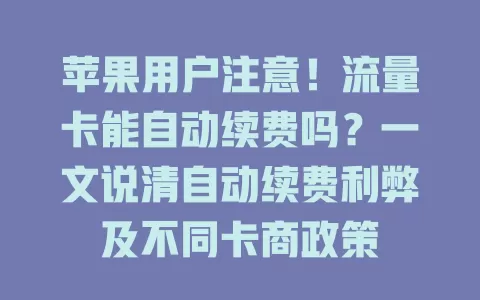 苹果用户注意！流量卡能自动续费吗？一文说清自动续费利弊及不同卡商政策