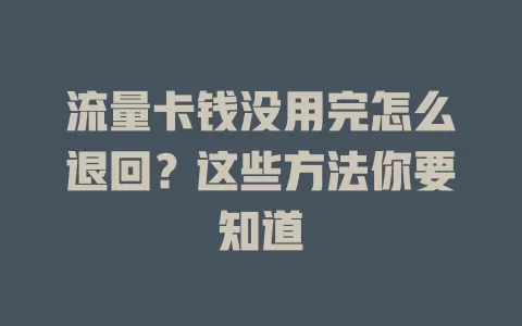 流量卡钱没用完怎么退回？这些方法你要知道