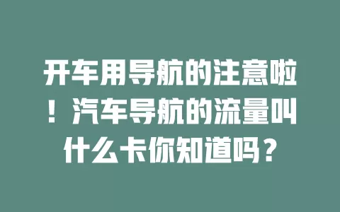 开车用导航的注意啦！汽车导航的流量叫什么卡你知道吗？
