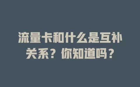 流量卡和什么是互补关系？你知道吗？