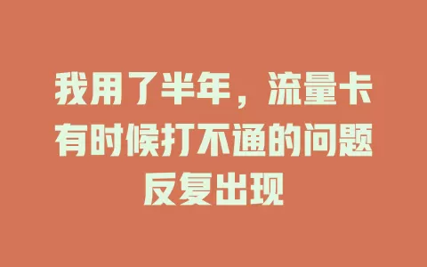 我用了半年，流量卡有时候打不通的问题反复出现