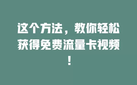 这个方法，教你轻松获得免费流量卡视频！
