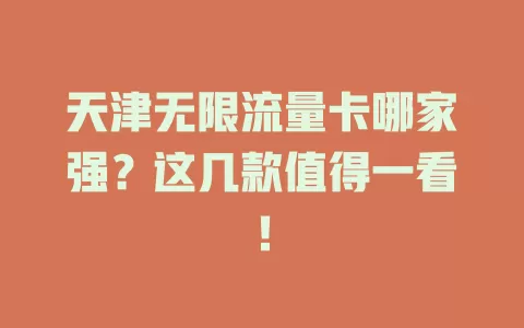 天津无限流量卡哪家强？这几款值得一看！