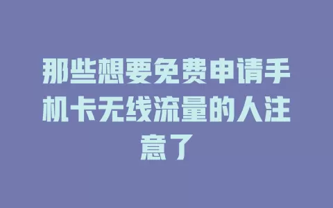 那些想要免费申请手机卡无线流量的人注意了
