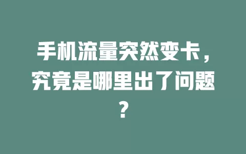 手机流量突然变卡，究竟是哪里出了问题？
