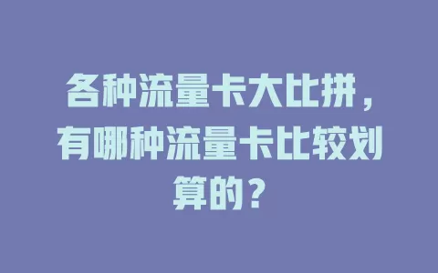 各种流量卡大比拼，有哪种流量卡比较划算的？