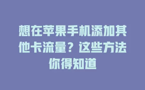 想在苹果手机添加其他卡流量？这些方法你得知道